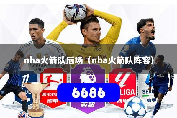 nba火箭队后场（nba火箭队阵容）