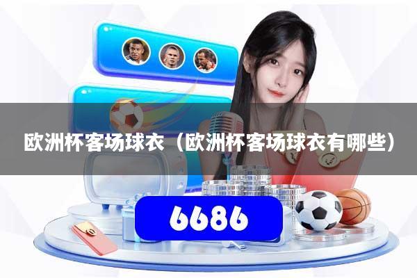 欧洲杯客场球衣（欧洲杯客场球衣有哪些）