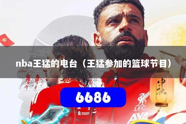nba王猛的电台（王猛参加的篮球节目）