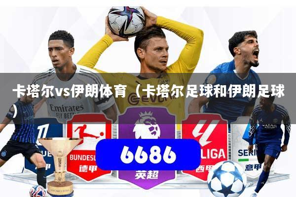 卡塔尔vs伊朗体育（卡塔尔足球和伊朗足球）