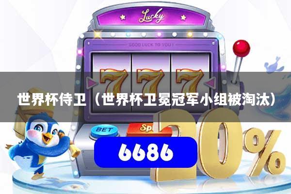 世界杯侍卫（世界杯卫冕冠军小组被淘汰）