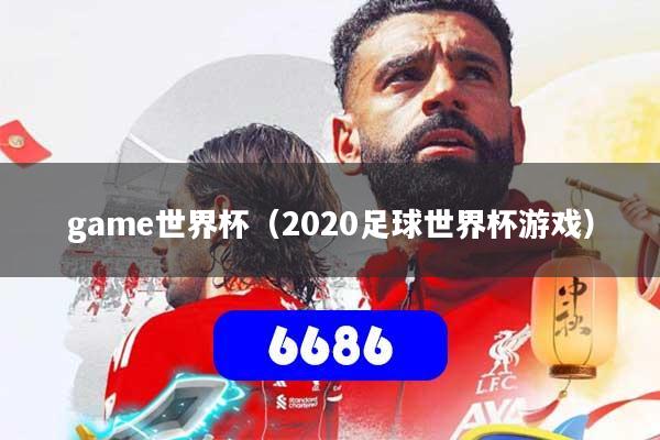 game世界杯(2020足球世界杯游戏)