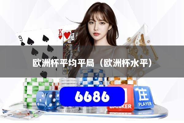 欧洲杯平均平局（欧洲杯水平）