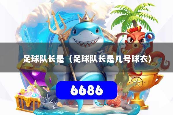 足球队长是（足球队长是几号球衣）