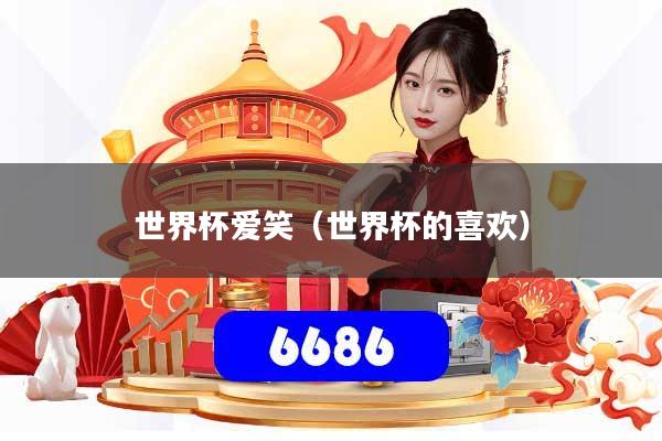 世界杯爱笑（世界杯的喜欢）