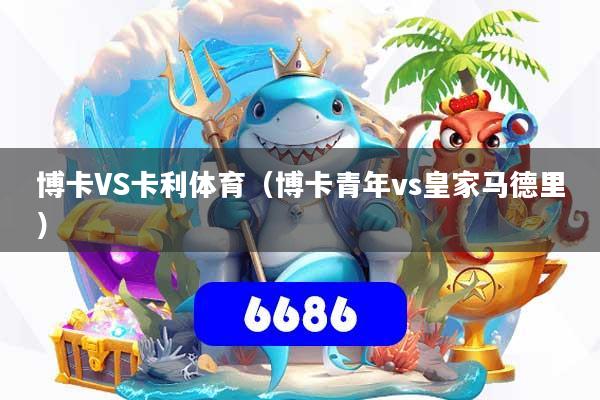 博卡VS卡利体育（博卡青年vs皇家马德里）