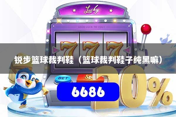 锐步篮球裁判鞋（篮球裁判鞋子纯黑嘛）