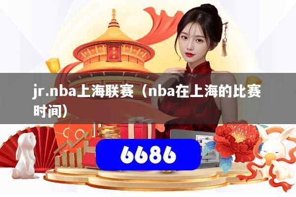 jr.nba上海联赛（nba在上海的比赛时间）