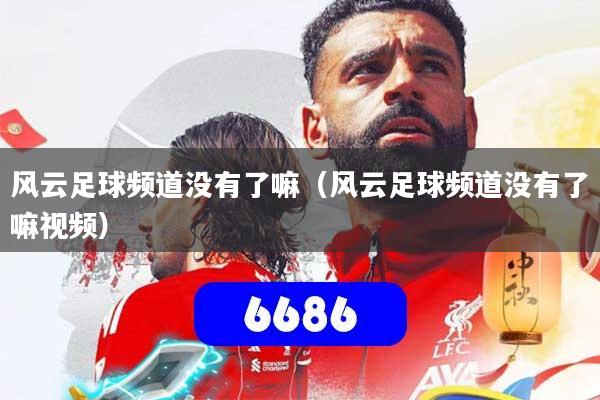 风云足球频道没有了嘛（风云足球频道没有了嘛视频）