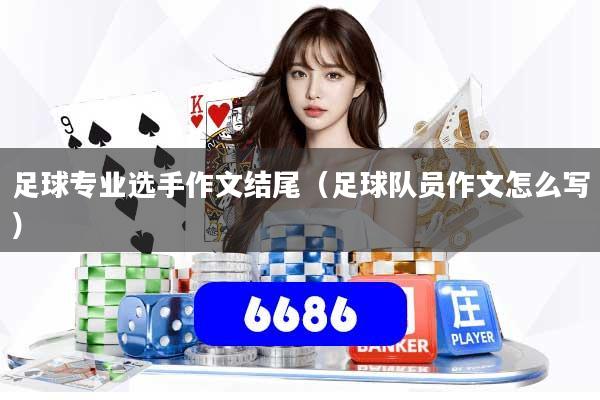 足球专业选手作文结尾（足球队员作文怎么写）