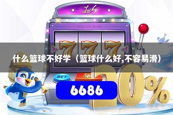 什么篮球不好学（篮球什么好,不容易滑）