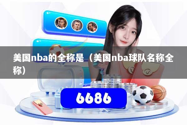 美国nba的全称是（美国nba球队名称全称）