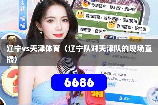 辽宁vs天津体育（辽宁队对天津队的现场直播）