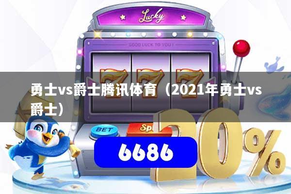 勇士vs爵士腾讯体育（2021年勇士vs爵士）