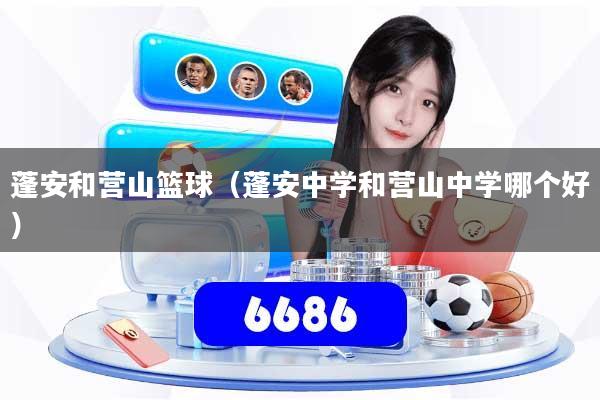 蓬安和营山篮球（蓬安中学和营山中学哪个好）