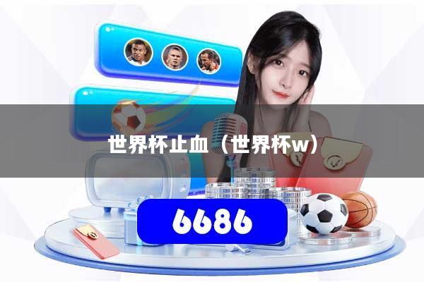 世界杯止血（世界杯w）