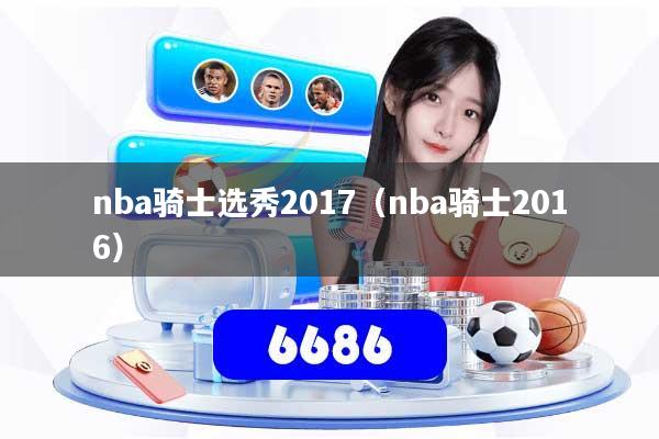 nba骑士选秀2017（nba骑士2016）
