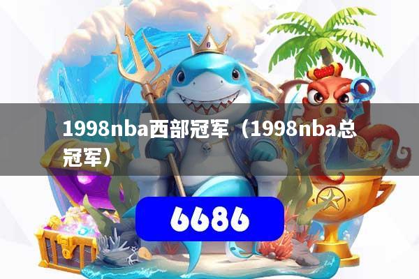 1998nba西部冠军（1998nba总冠军）