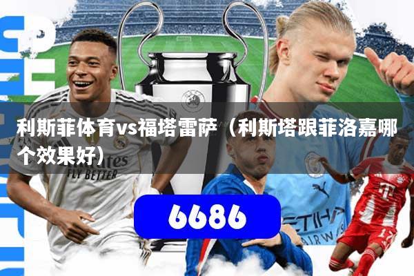 利斯菲体育vs福塔雷萨（利斯塔跟菲洛嘉哪个效果好）