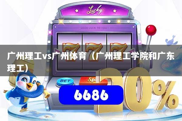 广州理工vs广州体育（广州理工学院和广东理工）